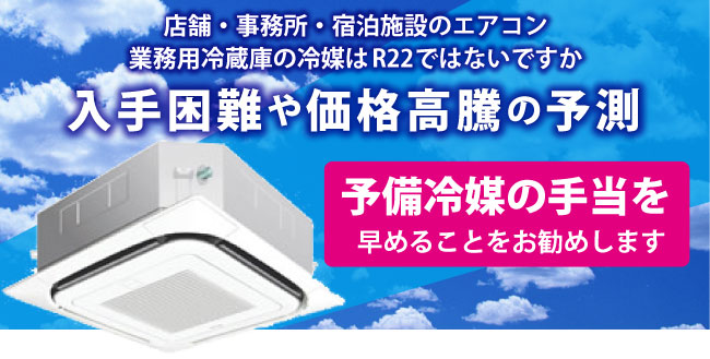 店舗・事務所・宿泊施設のエアコン業務用冷蔵庫の冷媒はR22ではないですか？入手困難や価格高騰の予測。予備冷媒の手当を早めることをお勧めします